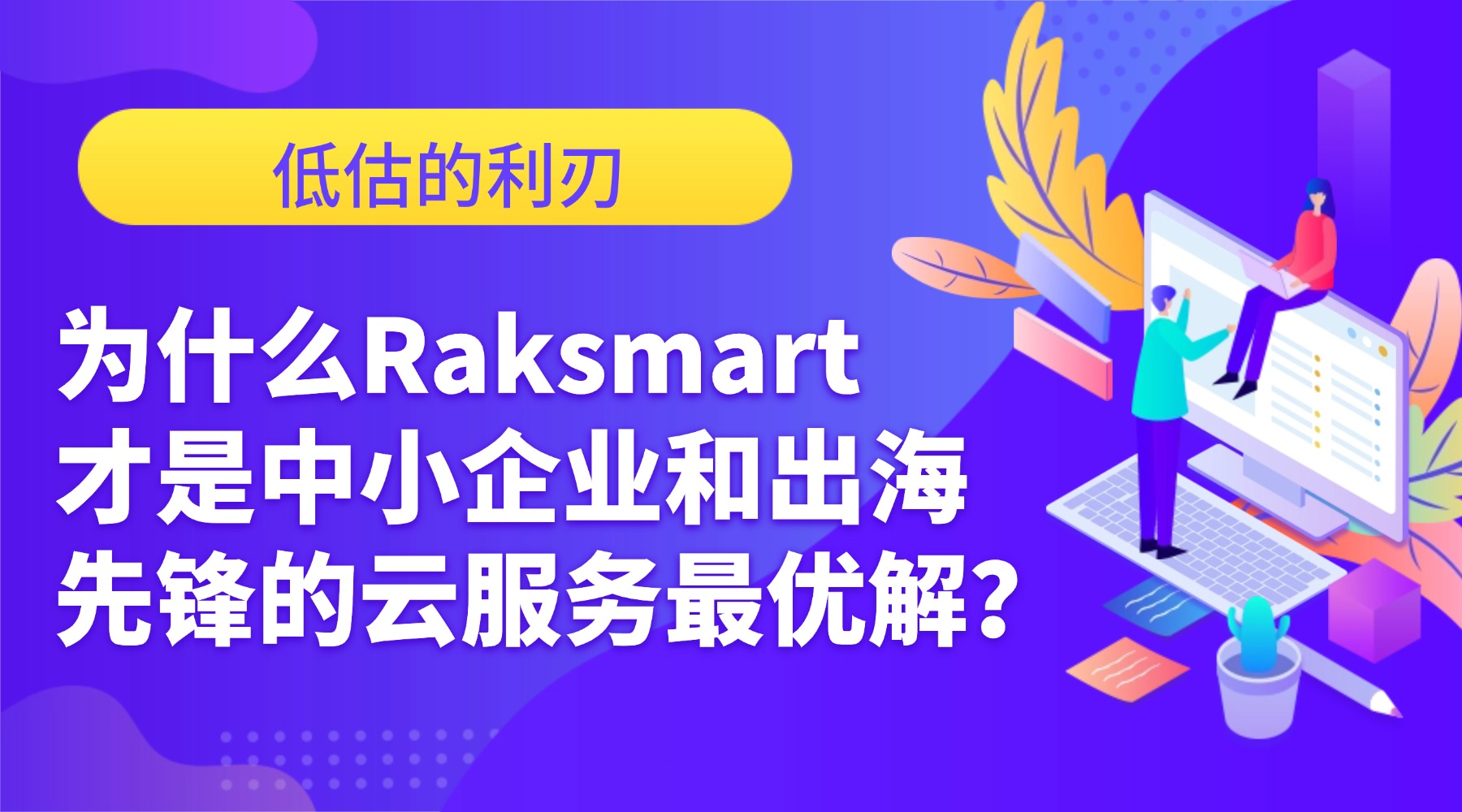 低估的利刃：为什么Raksmart才是中小企业和出海先锋的云服务最优解？