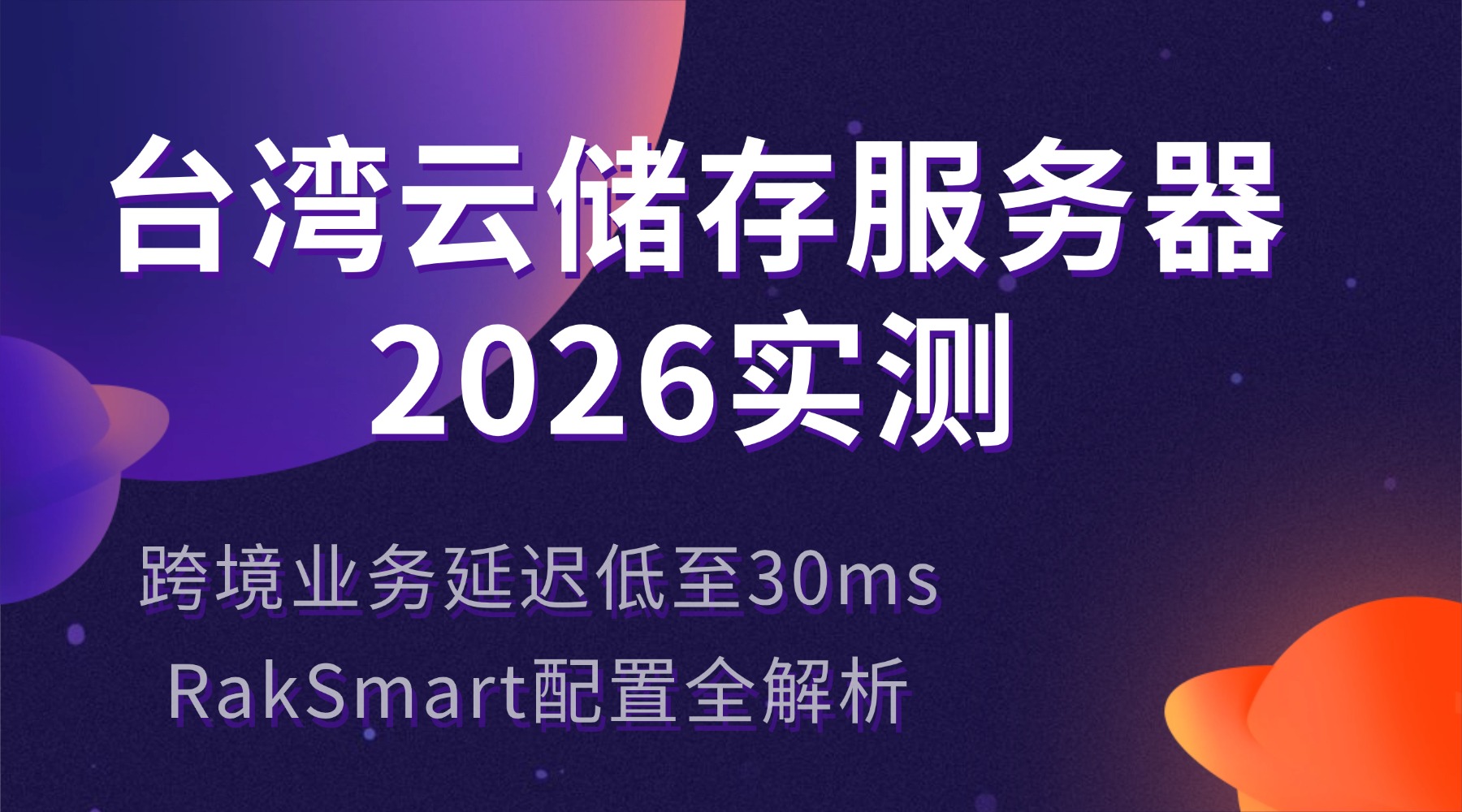 台湾云储存服务器2026实测：跨境业务延迟低至30ms RakSmart配置全解析