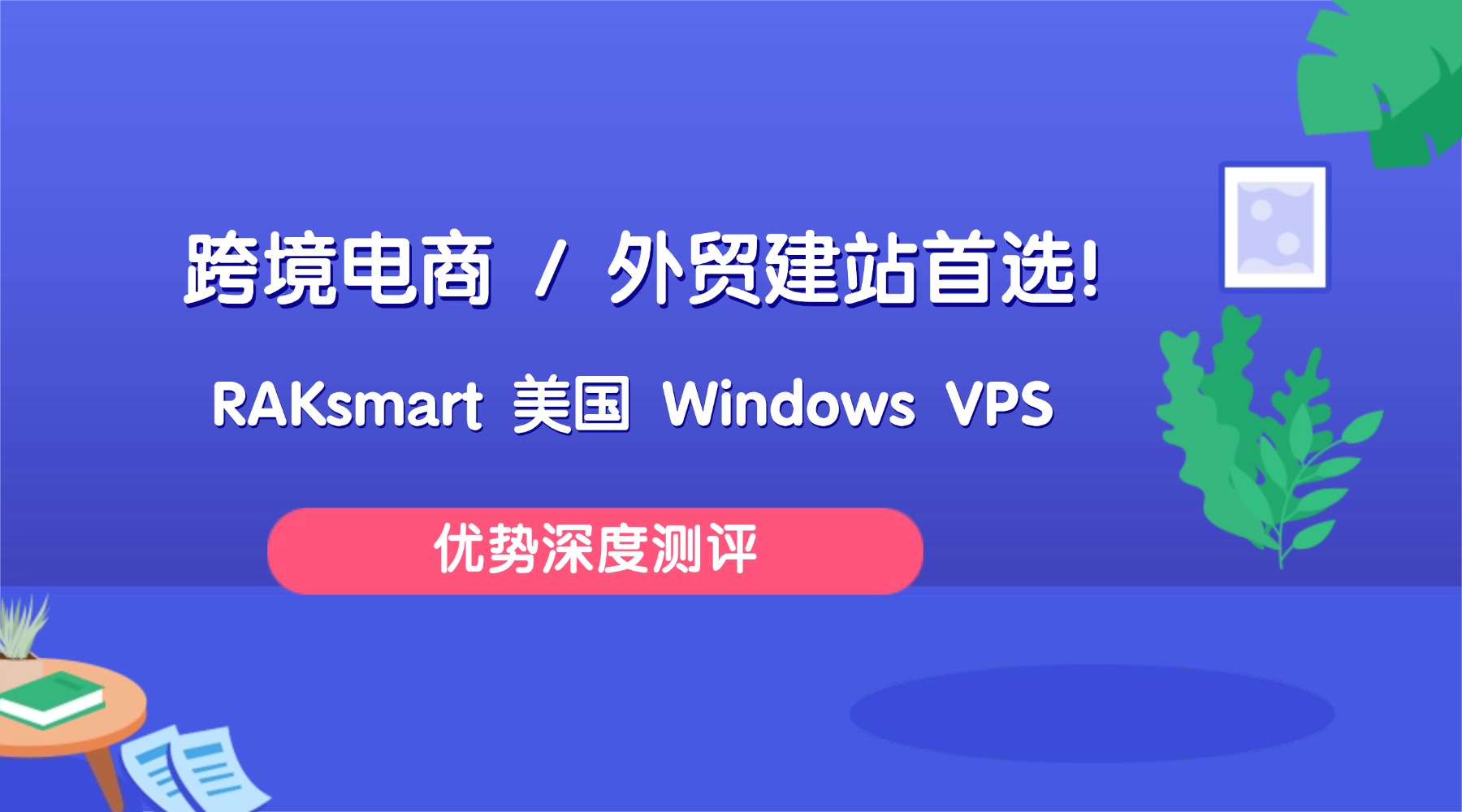 跨境电商 / 外贸建站首选！RAKsmart 美国 Windows VPS 优势深度测评