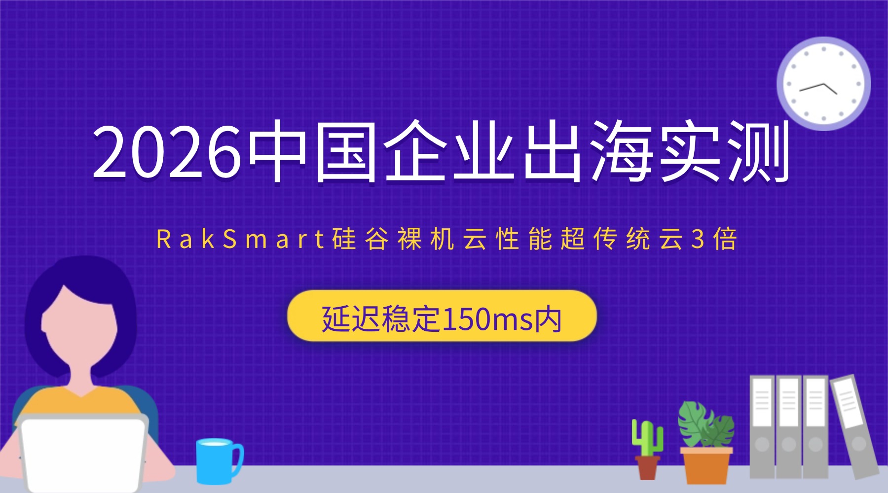 2026中国企业出海实测：RakSmart硅谷裸机云性能超传统云3倍 延迟稳定150ms内