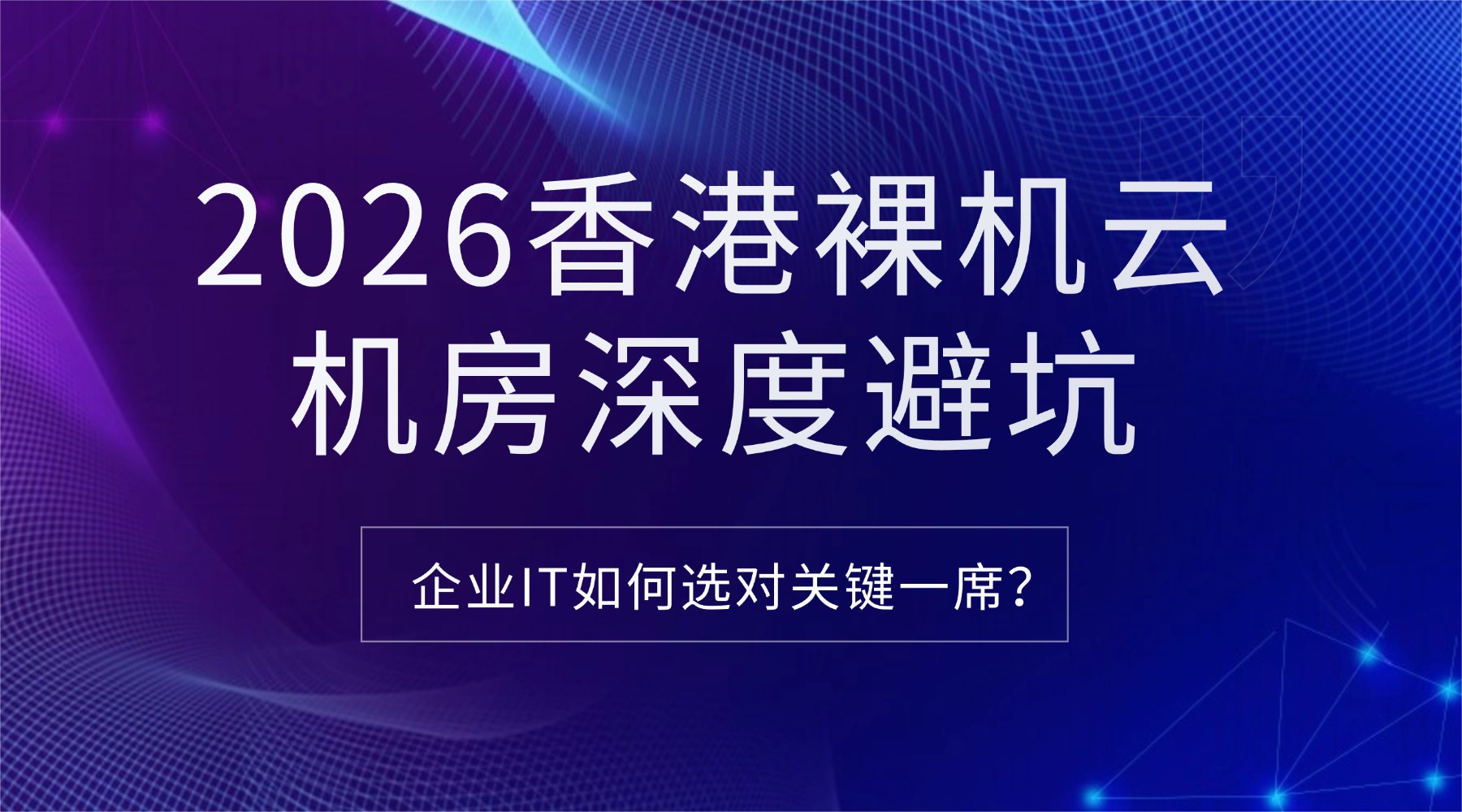 2026香港裸机云机房深度避坑：企业IT如何选对关键一席？