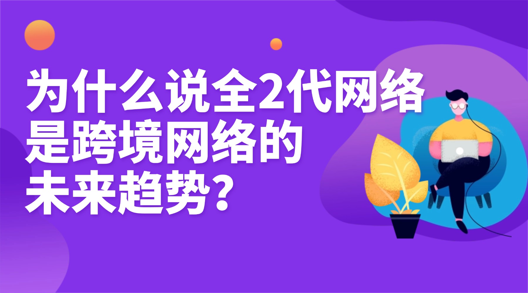 为什么说全2代网络是跨境网络的未来趋势？