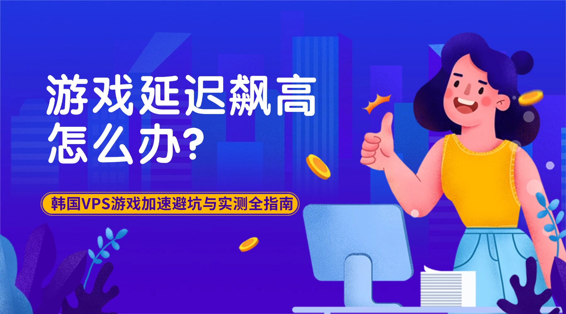游戏延迟飙高怎么办？韩国VPS游戏加速避坑与实测全指南