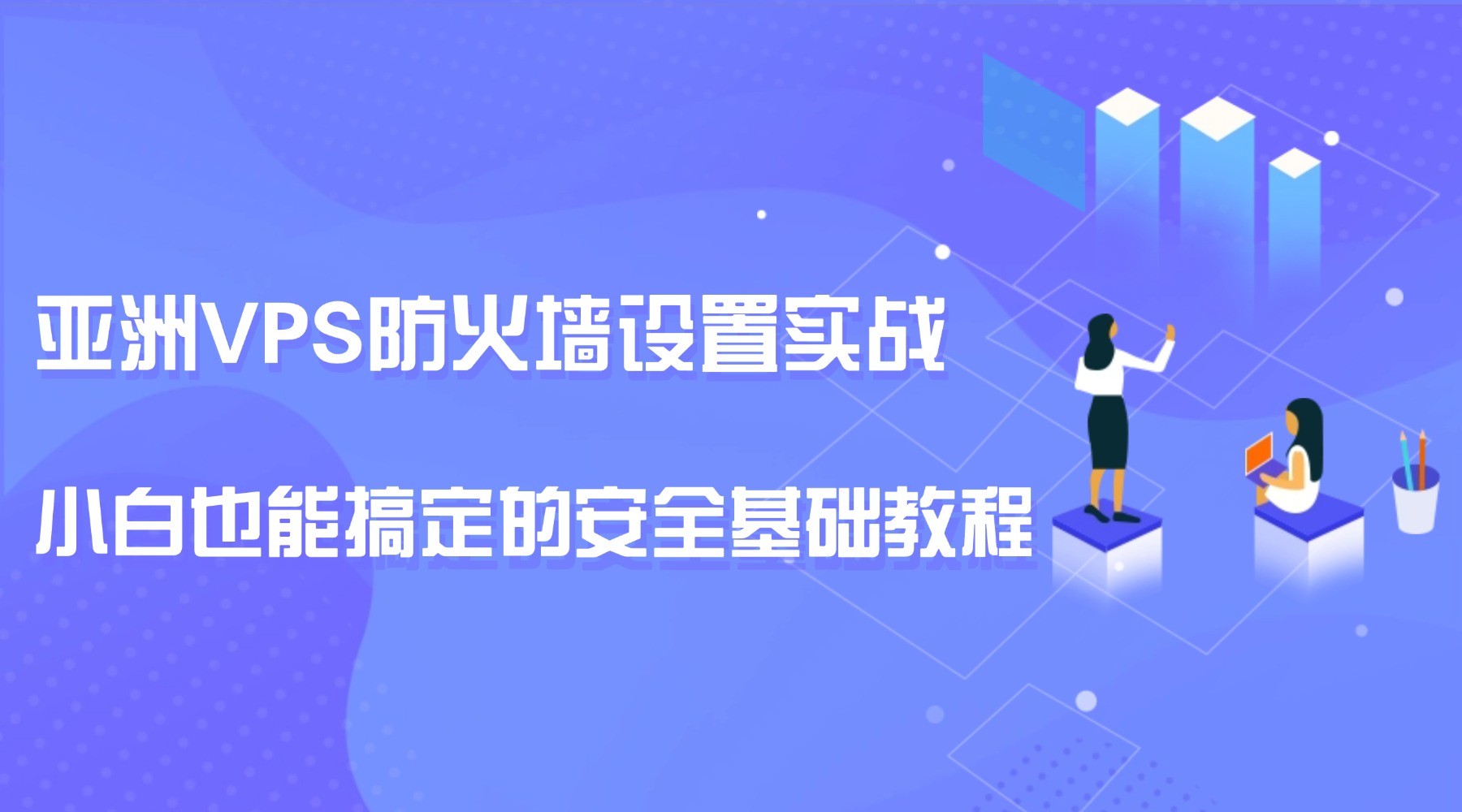 亚洲VPS防火墙设置实战：小白也能搞定的安全基础教程