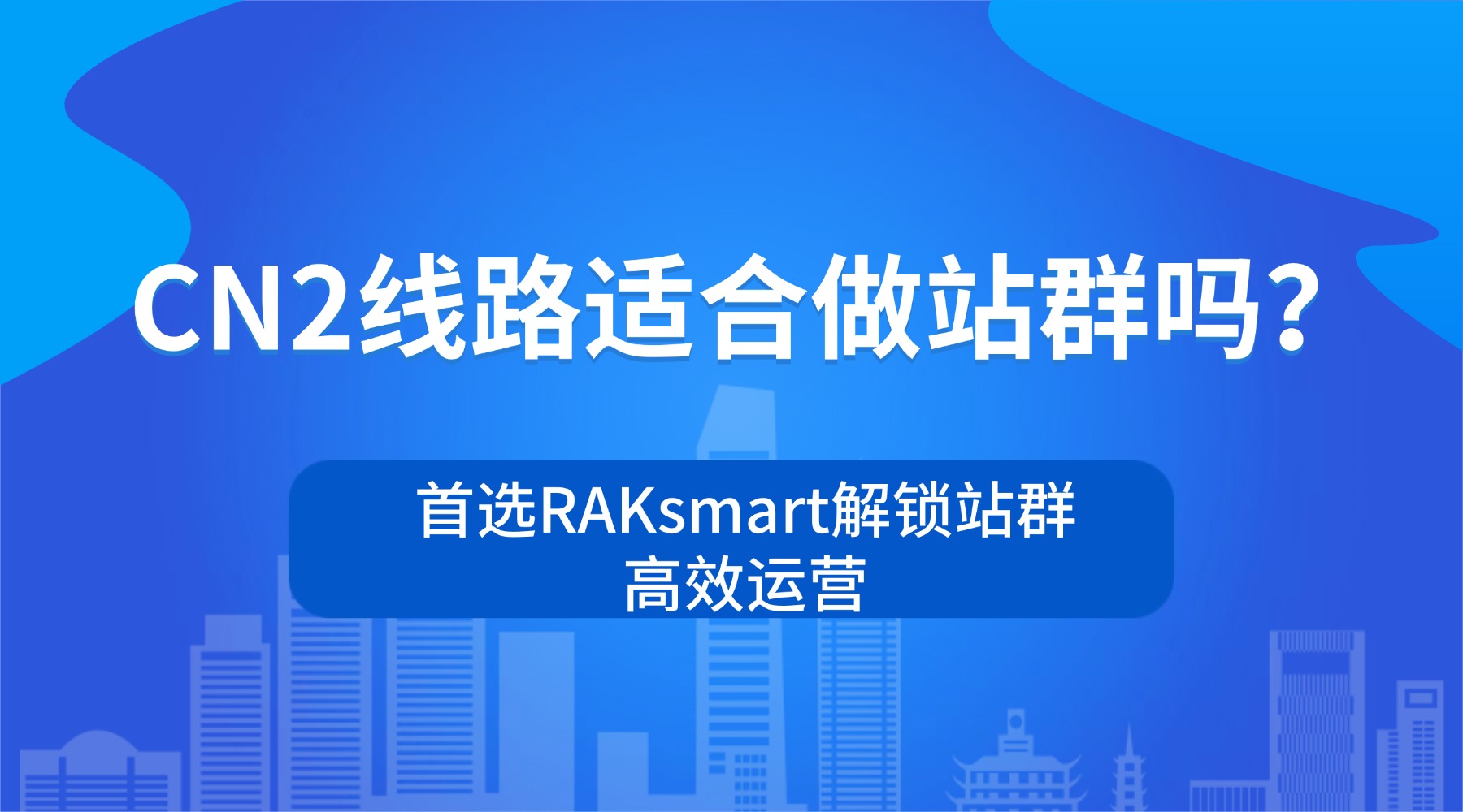 CN2线路适合做站群吗？首选RAKsmart解锁站群高效运营