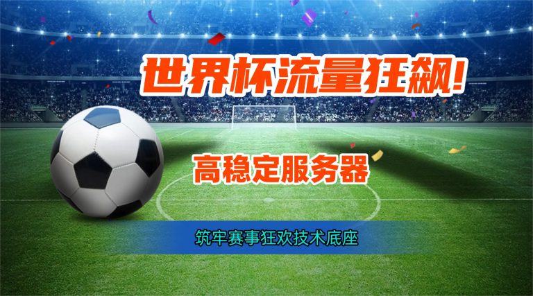 世界杯流量狂飙!高稳定服务器 筑牢赛事狂欢技术底座