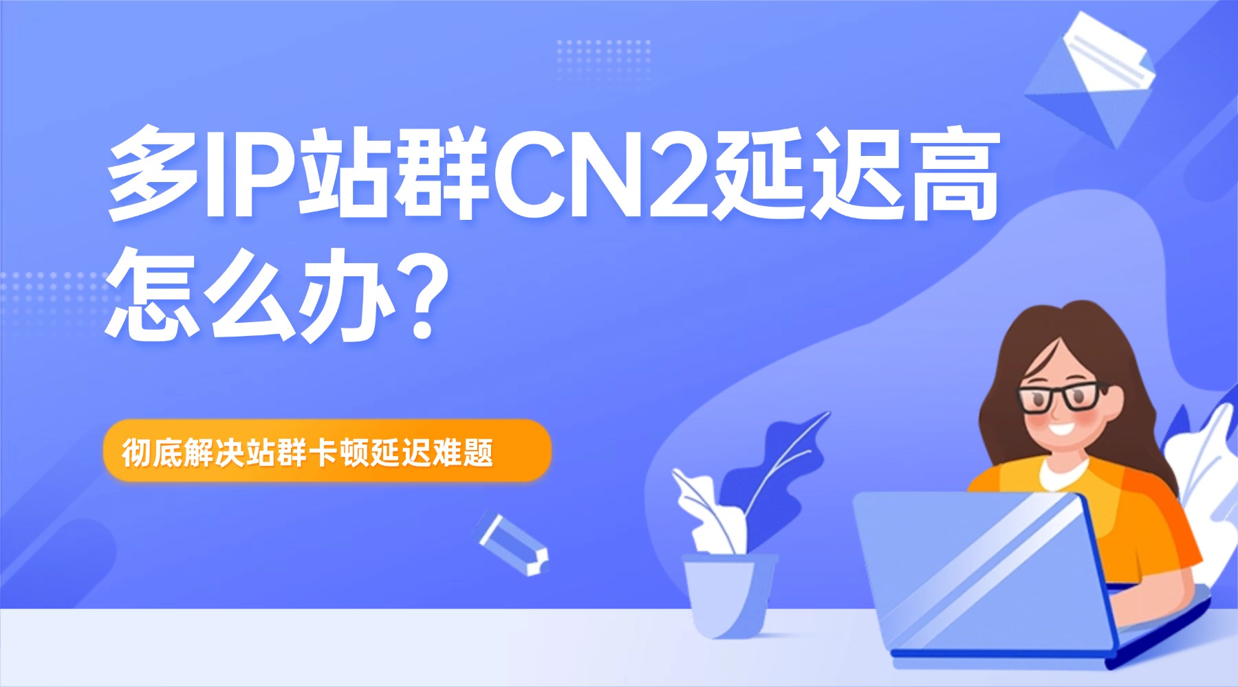 多IP站群CN2延迟高怎么办?彻底解决站群卡顿延迟难题的图片