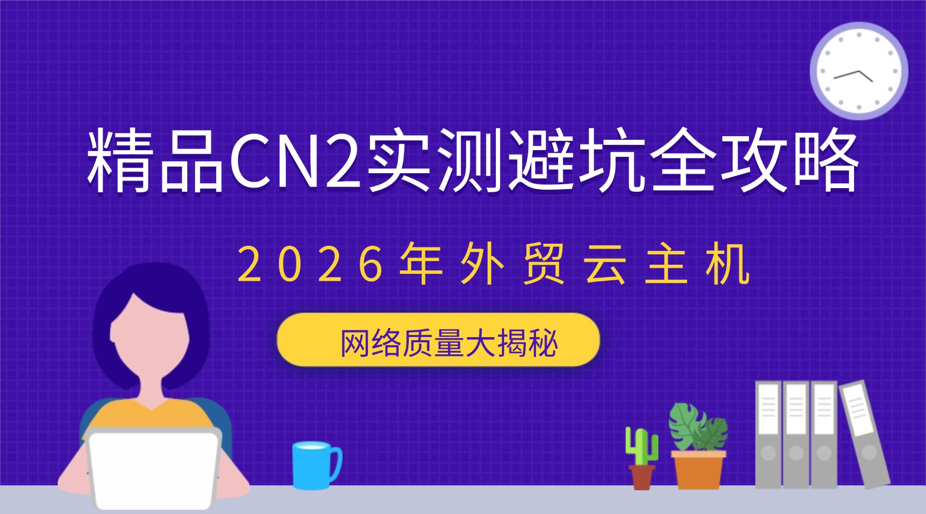 精品CN2实测避坑全攻略：2026年外贸云主机网络质量大揭秘