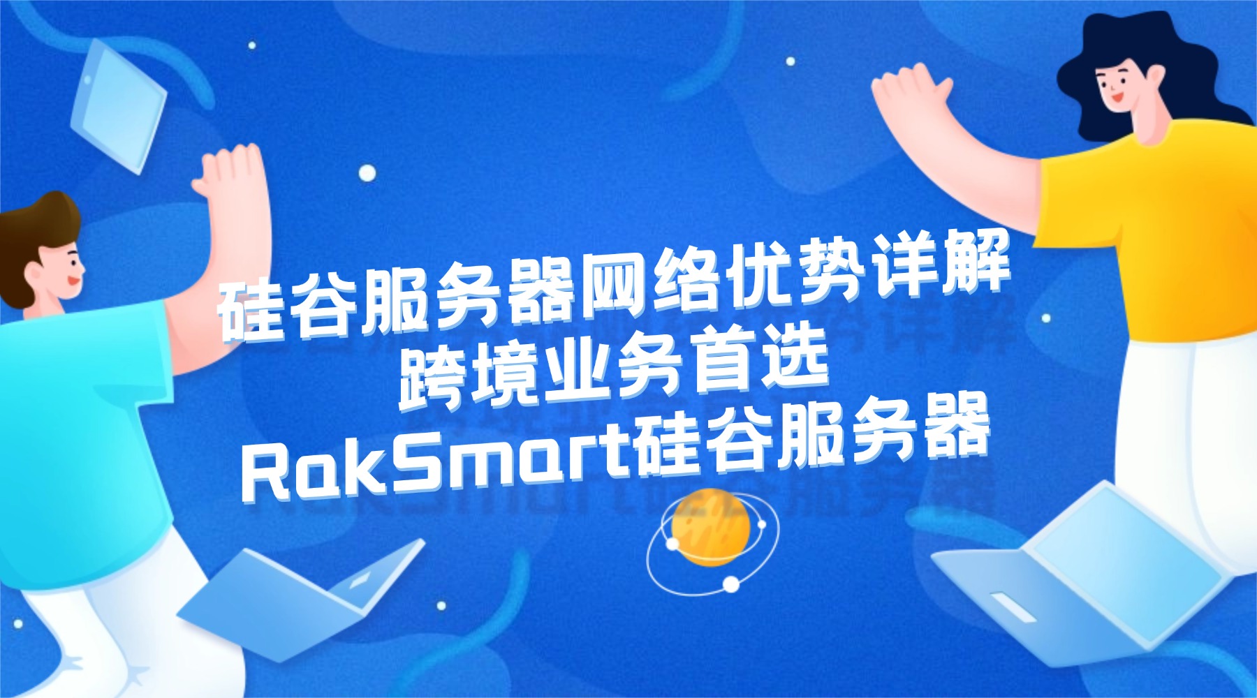 硅谷服务器网络优势详解：跨境业务首选RakSmart硅谷服务器