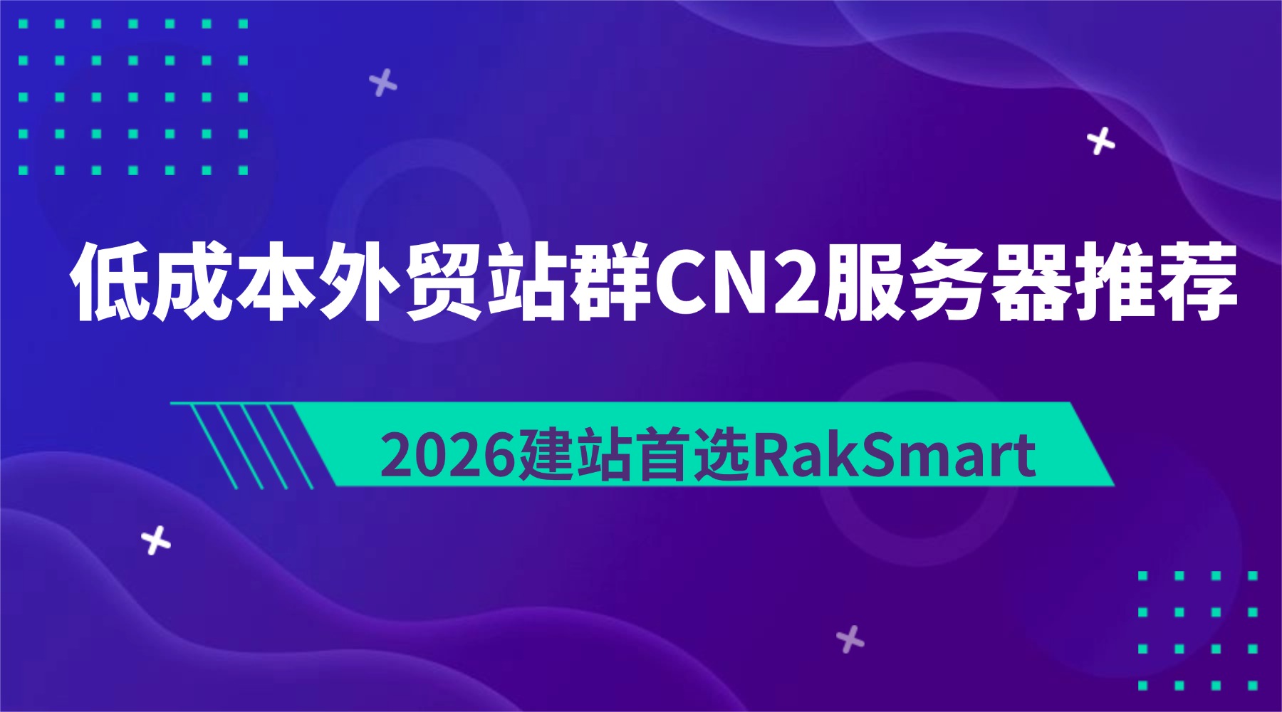 低成本外贸站群CN2服务器推荐：2026建站首选RakSmart