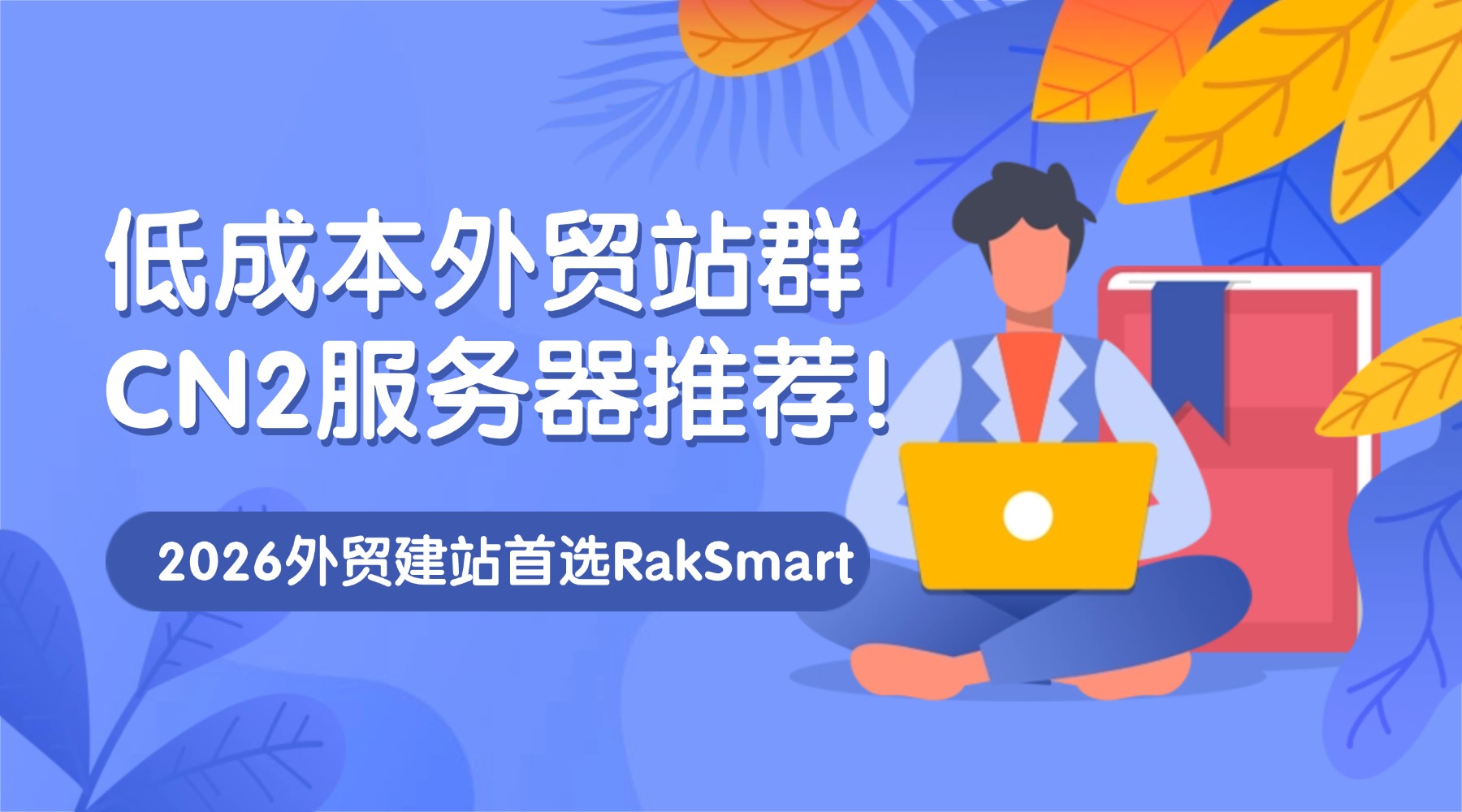 低成本外贸站群CN2服务器推荐！2026外贸建站首选RakSmart