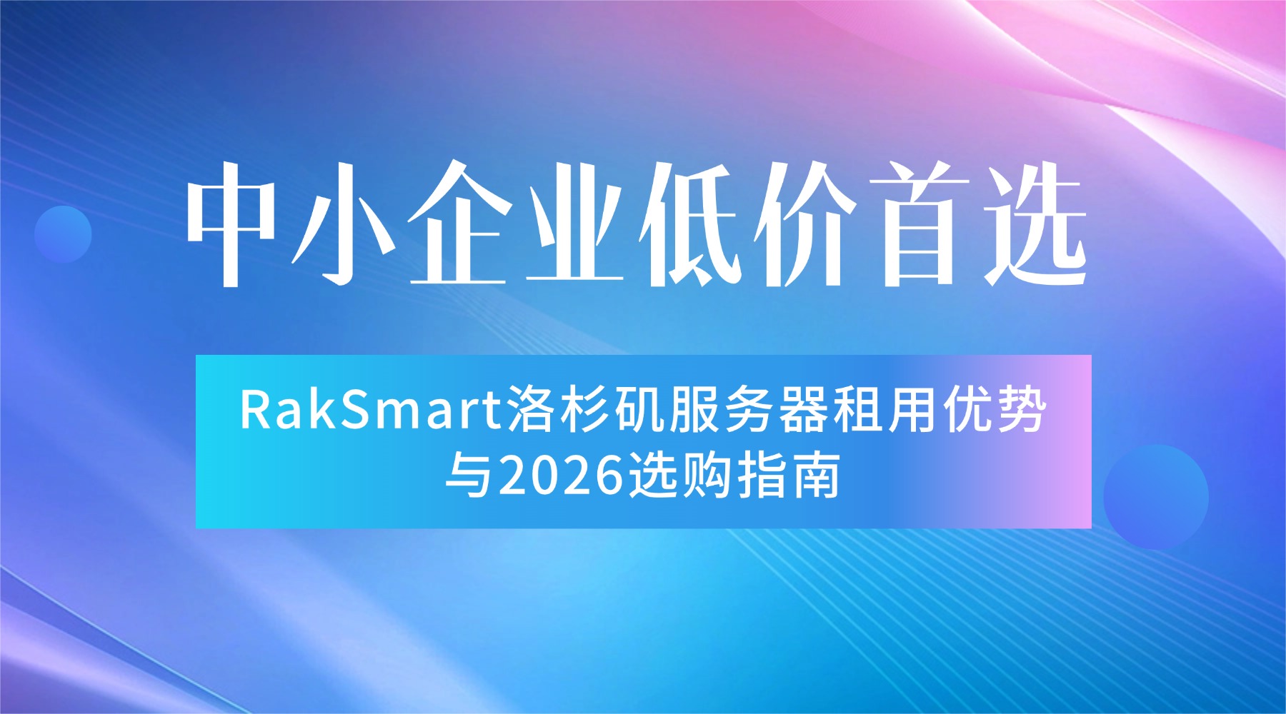 中小企业低价首选：RakSmart洛杉矶服务器租用优势与2026选购指南