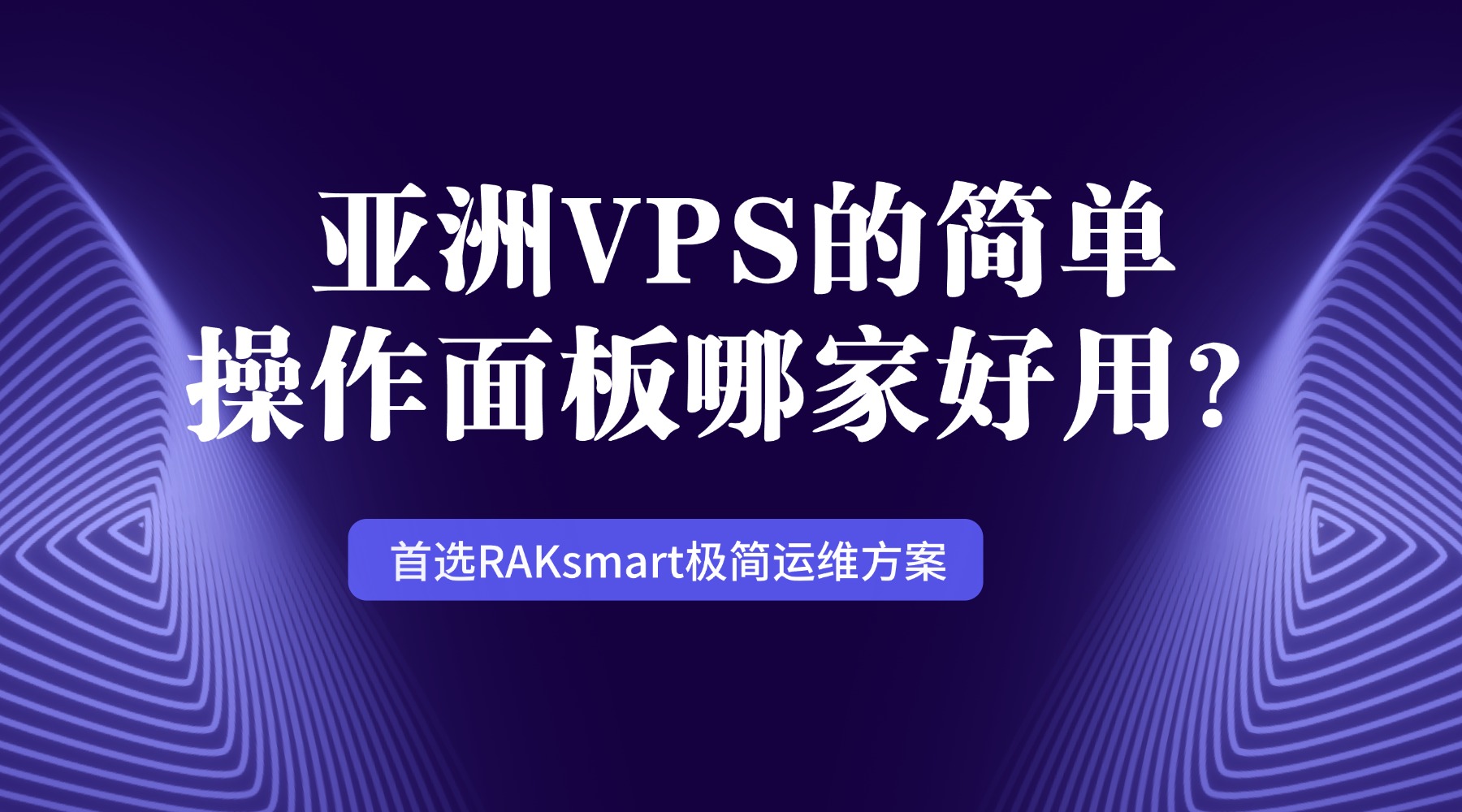 亚洲VPS的简单操作面板哪家好用？首选RAKsmart极简运维方案