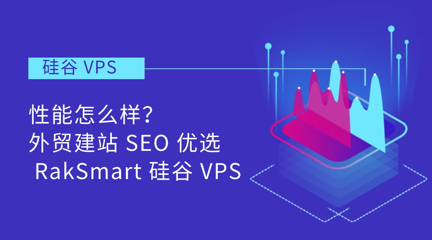硅谷 VPS 性能怎么样？外贸建站 SEO 优选 RakSmart 硅谷 VPS