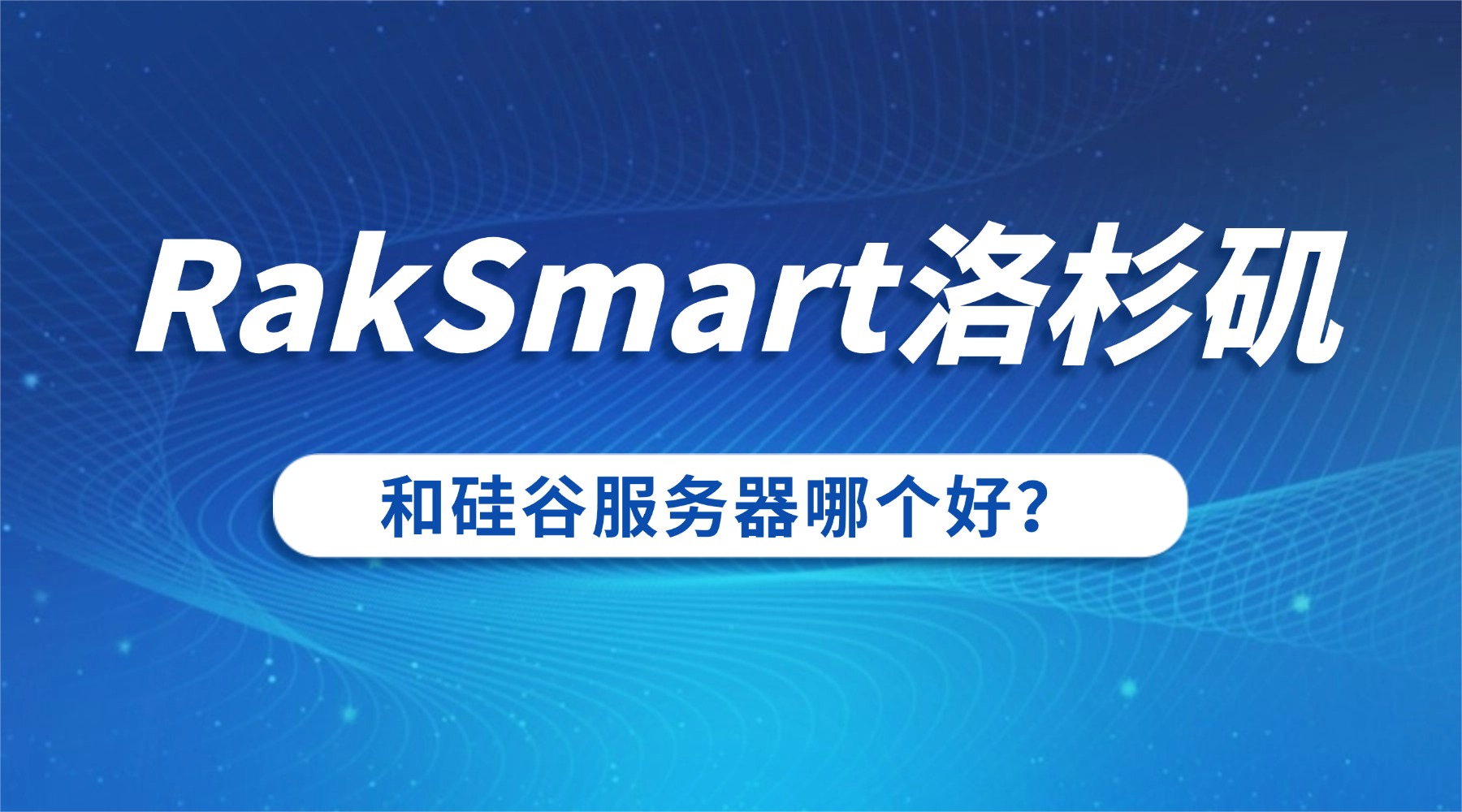 RakSmart洛杉矶和硅谷服务器哪个好？实测对比精准选型指南