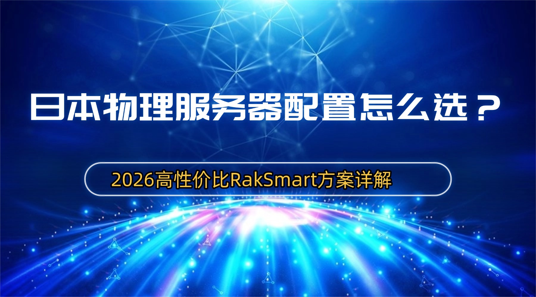 日本物理服务器配置怎么选？2026高性价比RakSmart方案详解