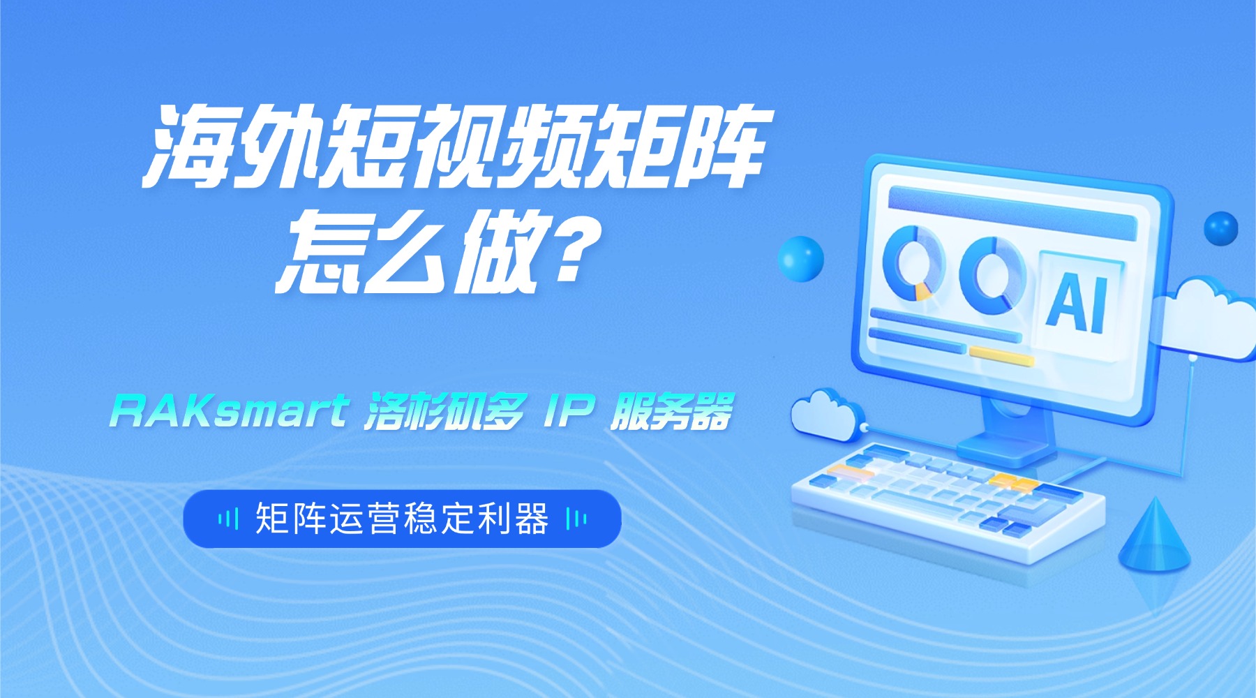 海外短视频矩阵怎么做？RAKsmart 洛杉矶多 IP 服务器 矩阵运营稳定利器的图片
