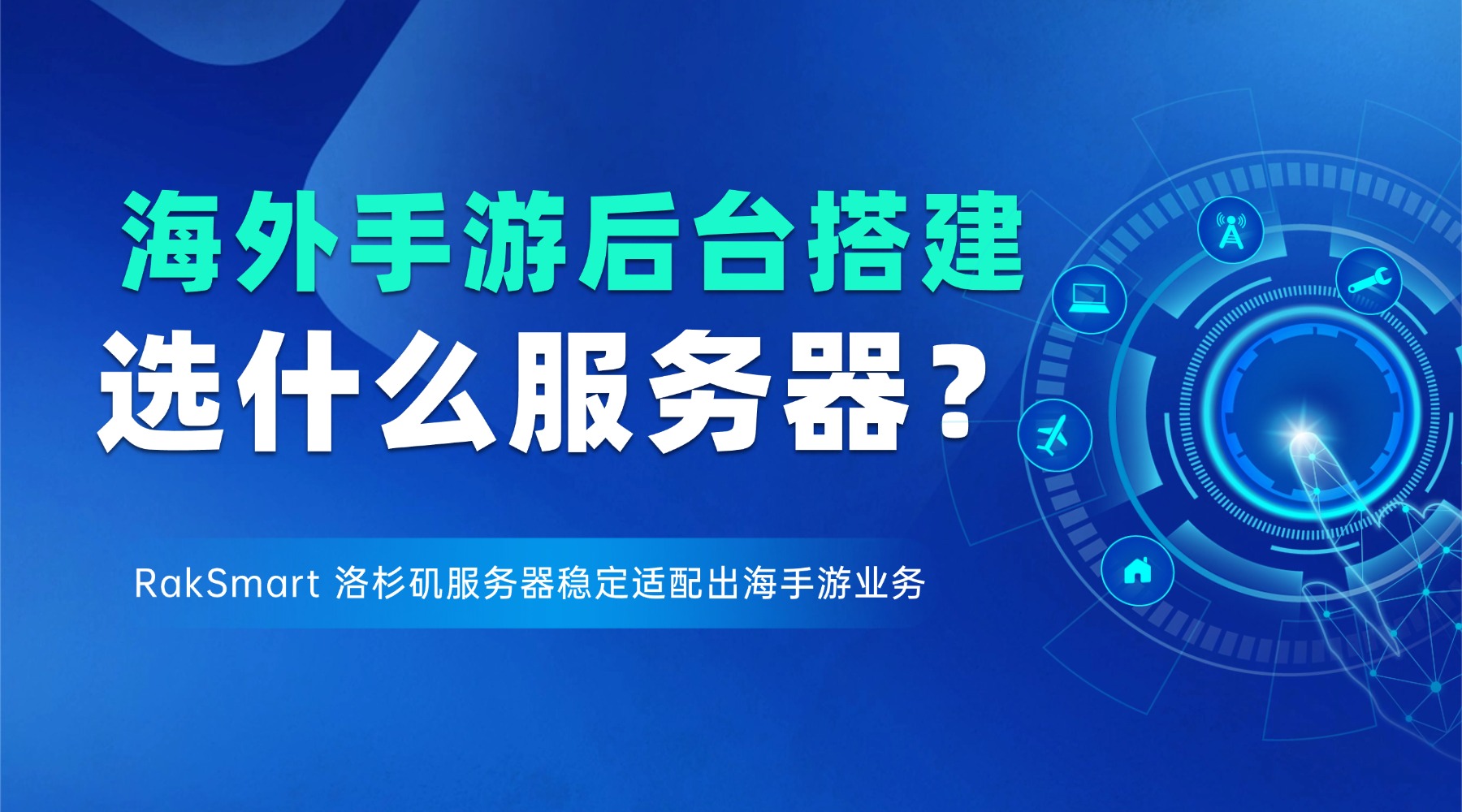 海外手游后台搭建选什么服务器？RakSmart 洛杉矶服务器稳定适配出海手游业务