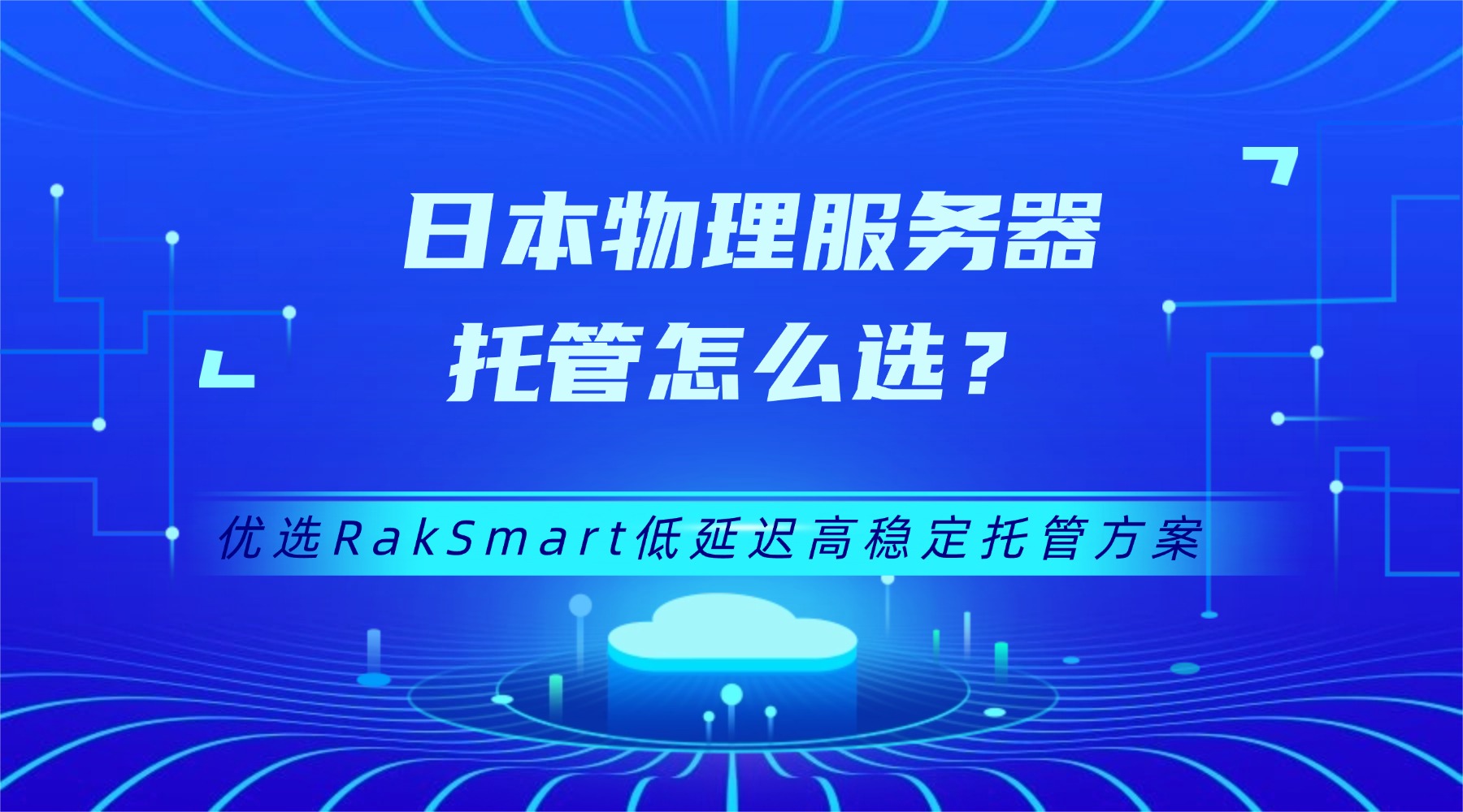 日本物理服务器托管怎么选？优选RakSmart低延迟高稳定托管方案