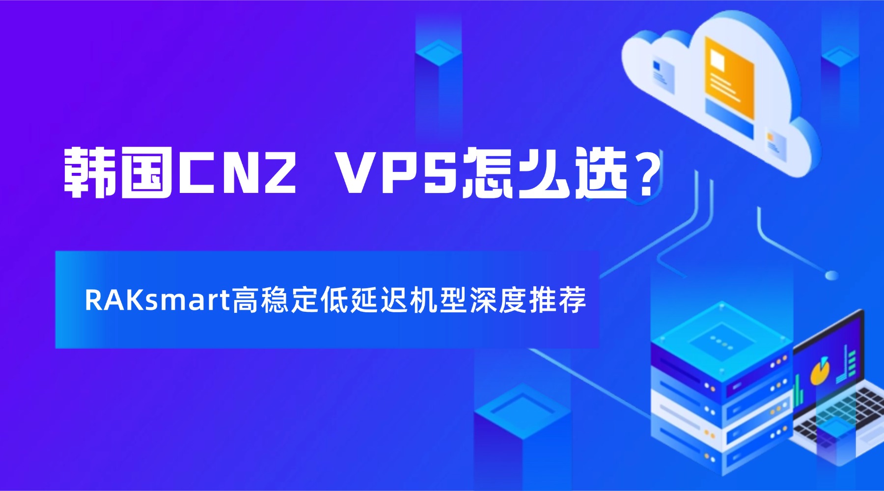 韩国CN2 VPS怎么选？RAKsmart高稳定低延迟机型深度推荐的图片