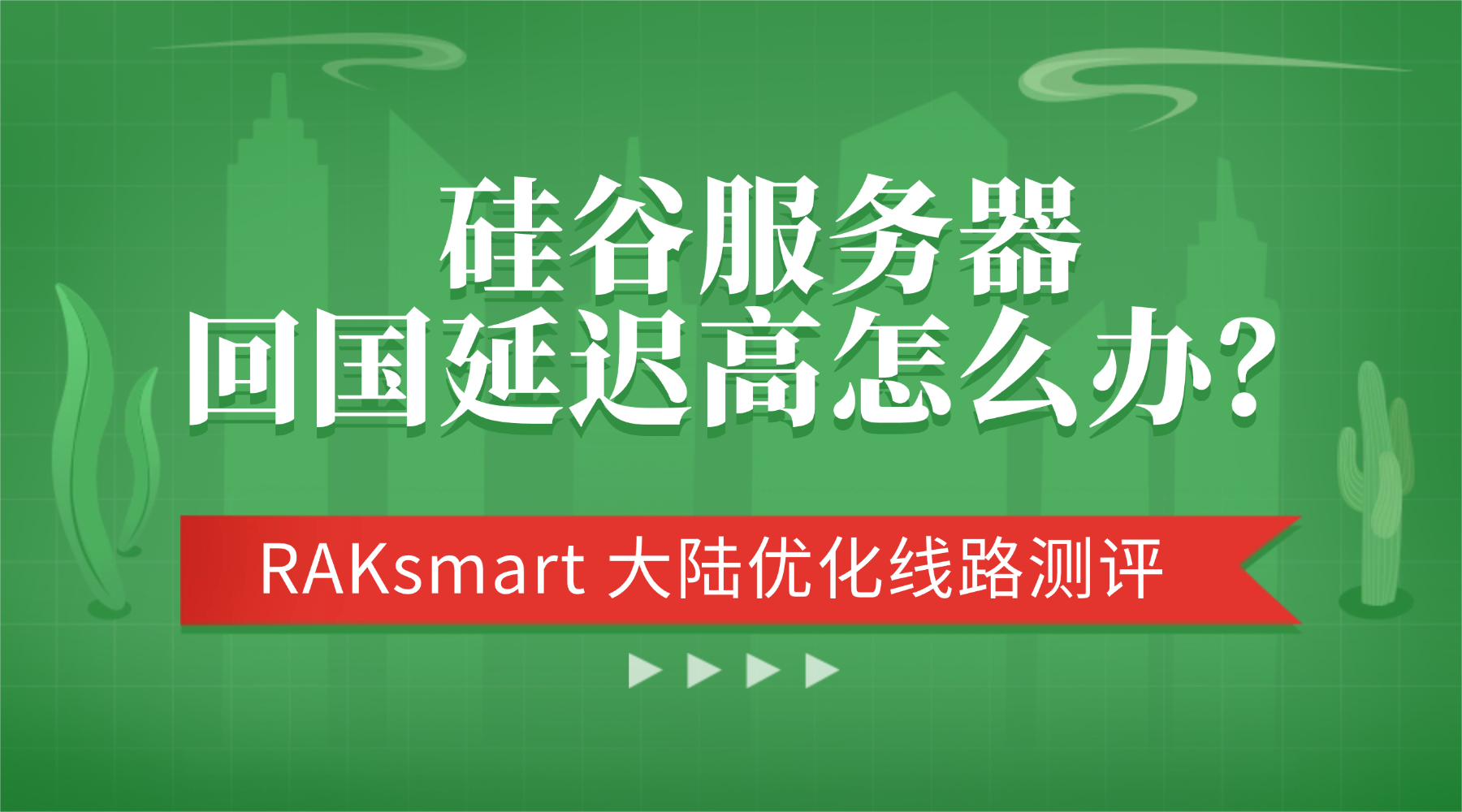 硅谷服务器回国延迟高怎么办？RAKsmart 大陆优化线路测评