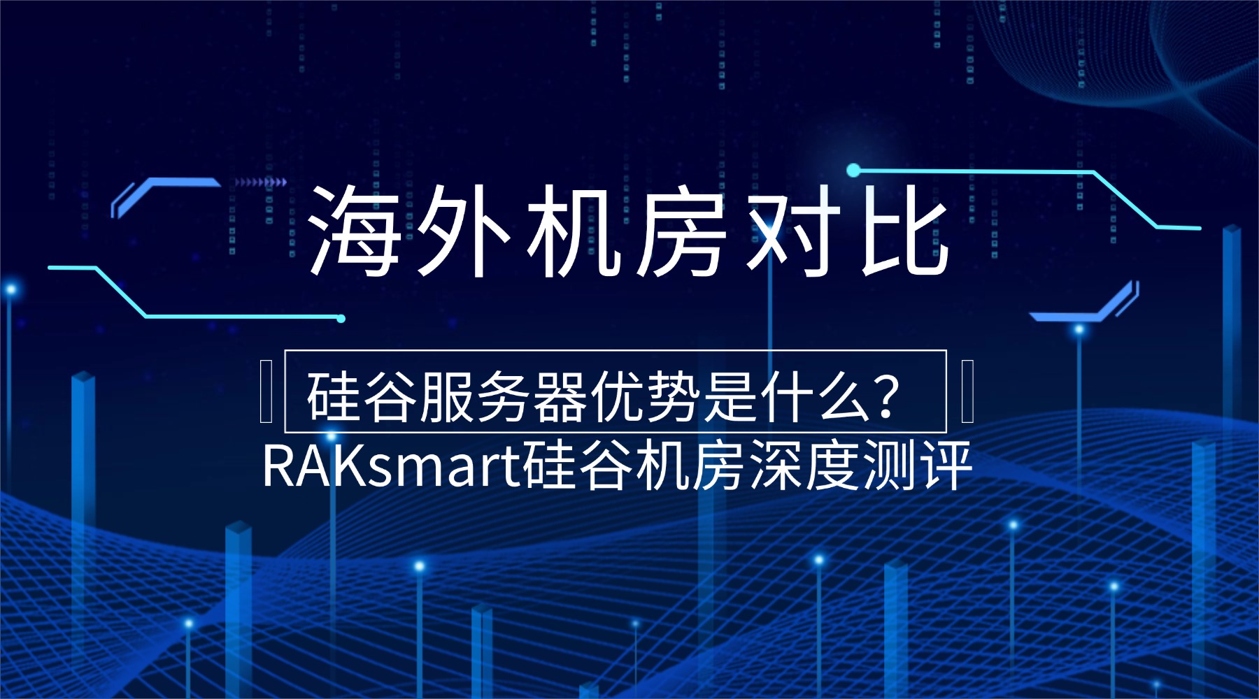 海外机房对比：硅谷服务器优势是什么？RAKsmart硅谷机房深度测评