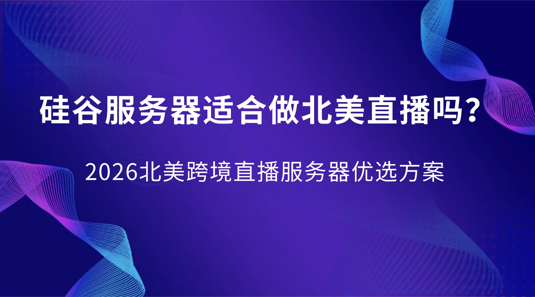 硅谷服务器适合做北美直播吗？2026北美跨境直播服务器优选方案
