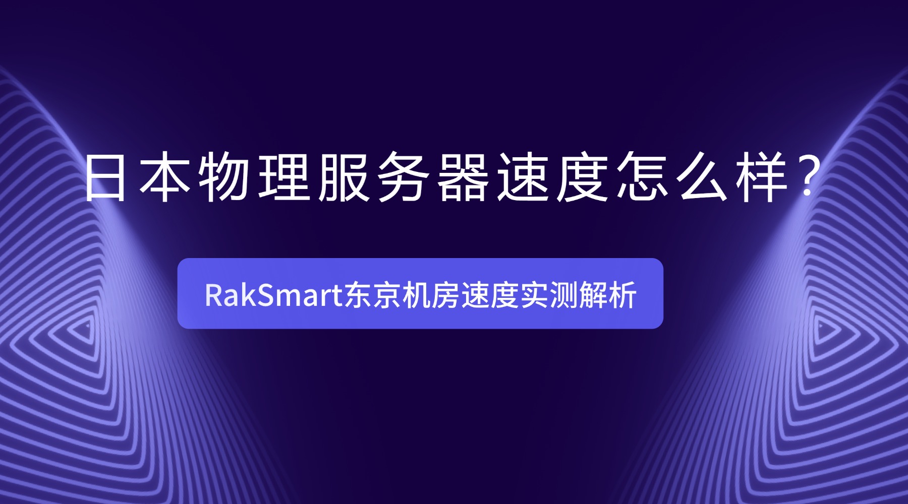 日本物理服务器速度怎么样？RakSmart东京机房速度实测解析