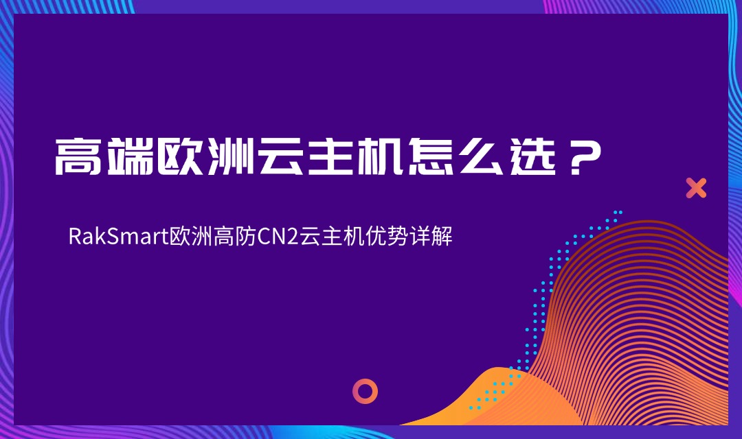 高端欧洲云主机怎么选？RakSmart欧洲高防CN2云主机优势详解
