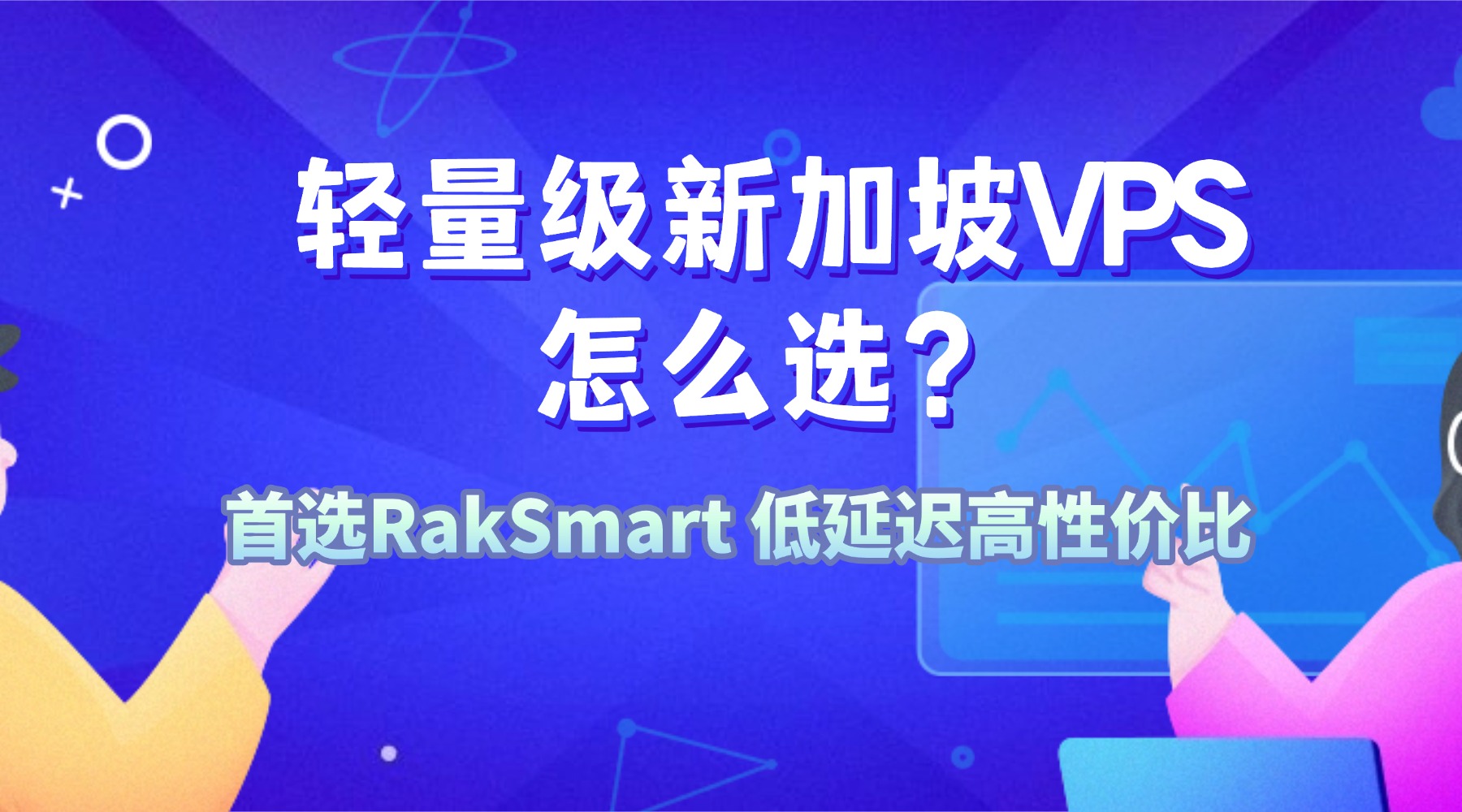 轻量级新加坡VPS怎么选？首选RakSmart 低延迟高性价比