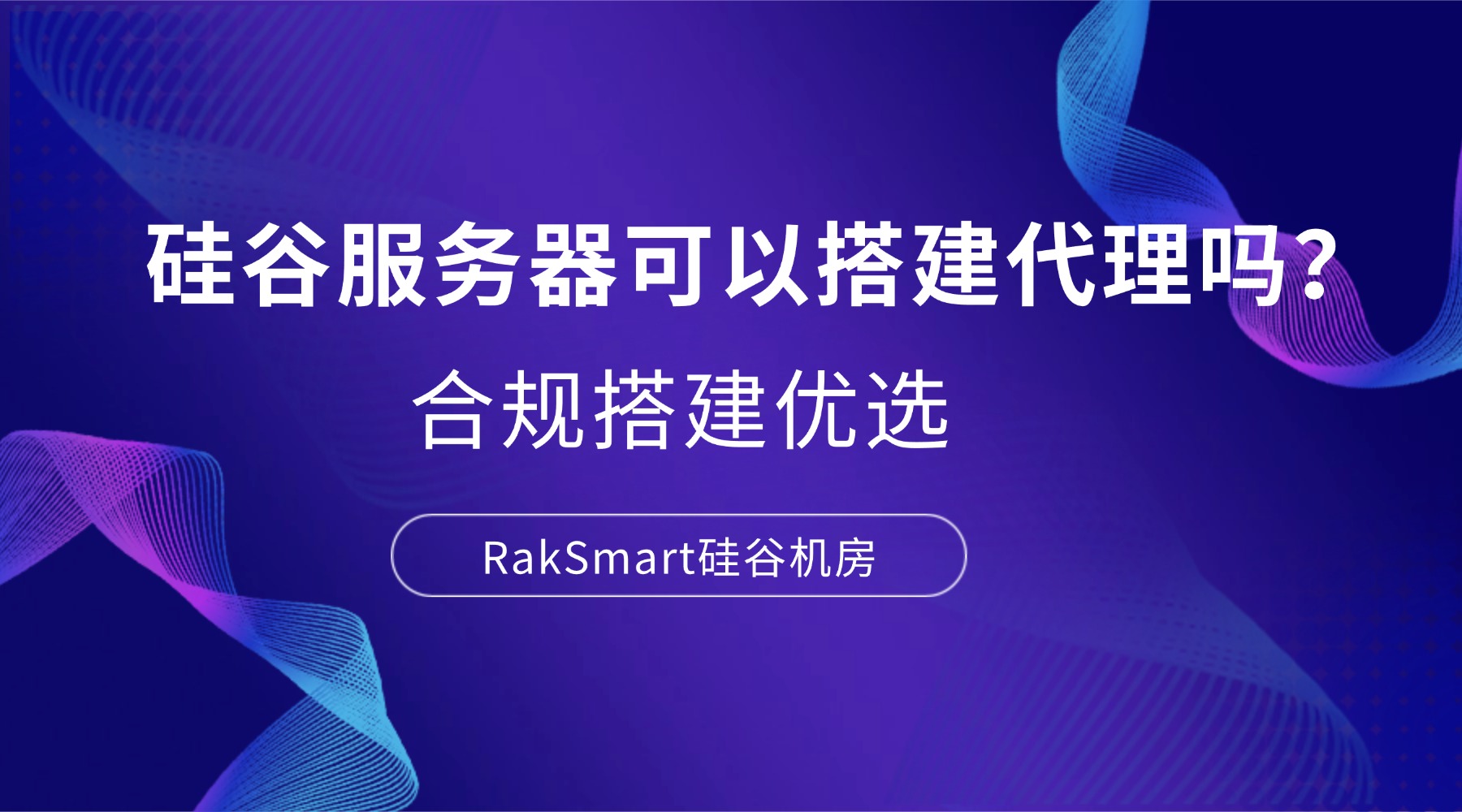 硅谷服务器可以搭建代理吗？合规搭建优选RakSmart硅谷机房