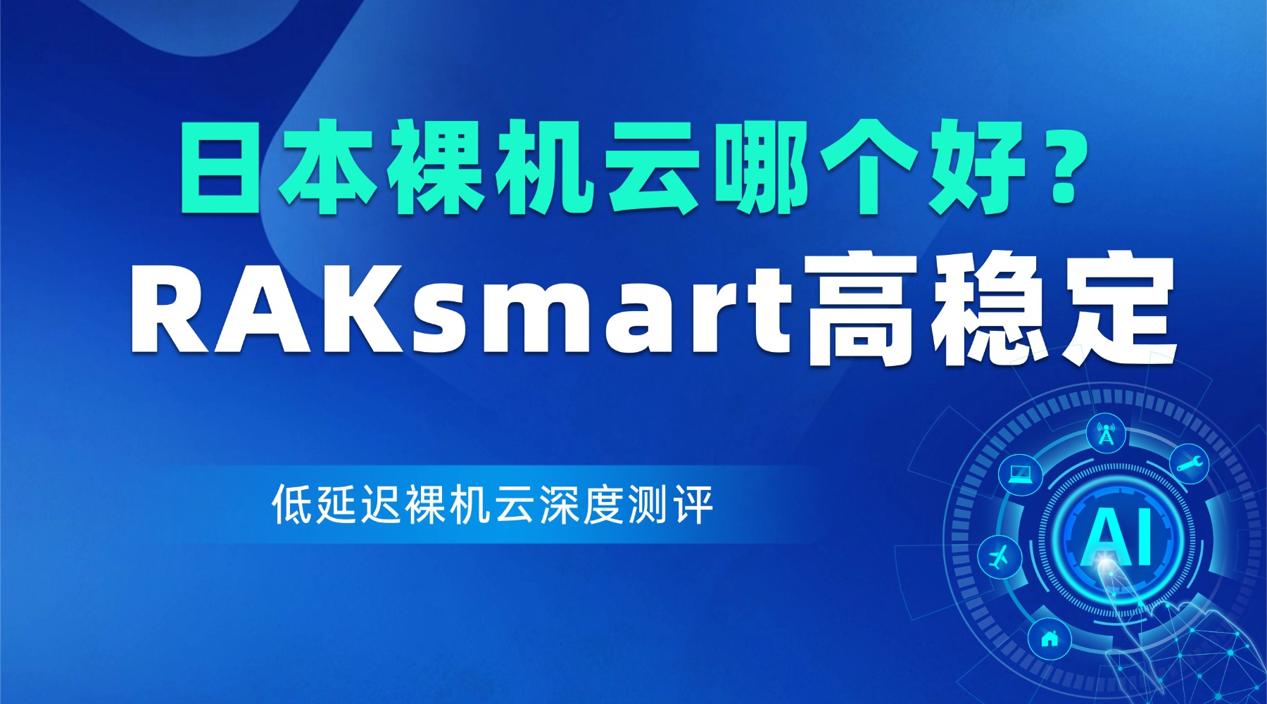 日本裸机云哪个好？RAKsmart高稳定低延迟裸机云深度测评