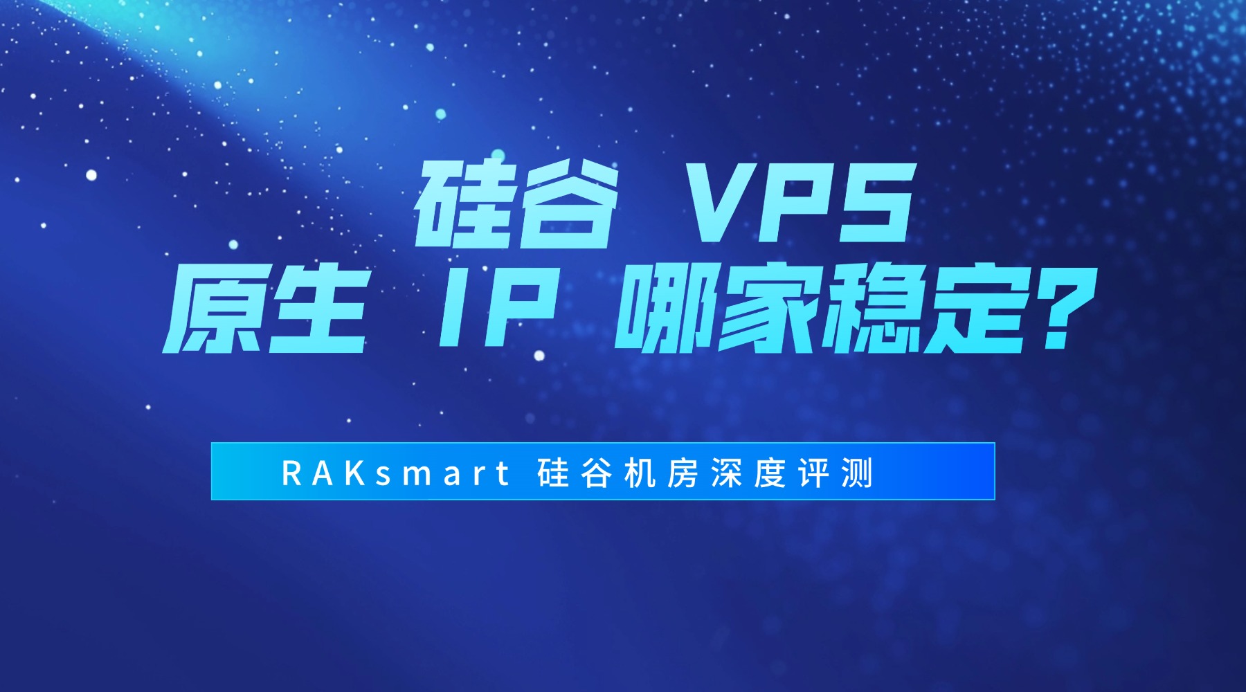 硅谷 VPS 原生 IP 哪家稳定？RAKsmart 硅谷机房深度评测