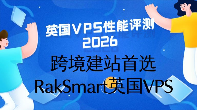 英国VPS性能评测2026：跨境建站首选RakSmart英国VPS