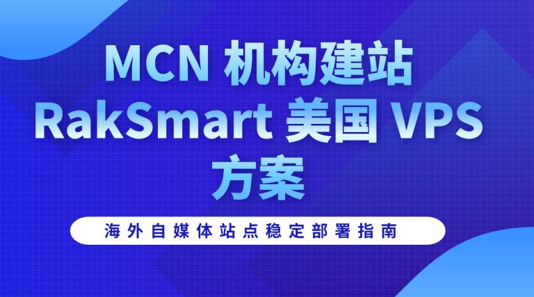 MCN 机构建站 RakSmart 美国 VPS 方案 海外自媒体站点稳定部署指南