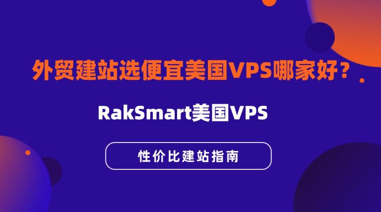 外贸建站选便宜美国VPS哪家好？RakSmart美国VPS性价比建站指南