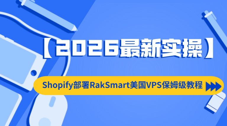 Shopify部署RakSmart美国VPS保姆级教程【2026最新实操】