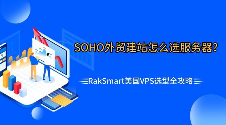 SOHO外贸建站怎么选服务器？RakSmart美国VPS选型全攻略