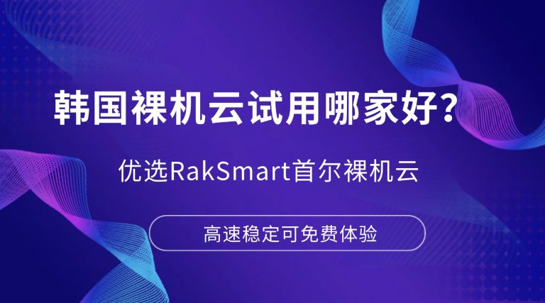 韩国裸机云试用哪家好？优选RakSmart首尔裸机云 高速稳定可免费体验