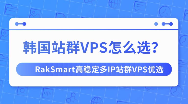 韩国站群VPS怎么选？RakSmart高稳定多IP站群VPS优选