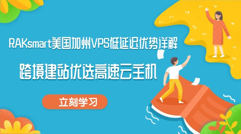 RAKsmart美国加州VPS低延迟优势详解 跨境建站优选高速云主机