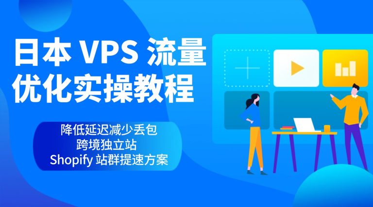 日本 VPS 流量优化实操教程 降低延迟减少丢包跨境独立站  Shopify 站群提速方案