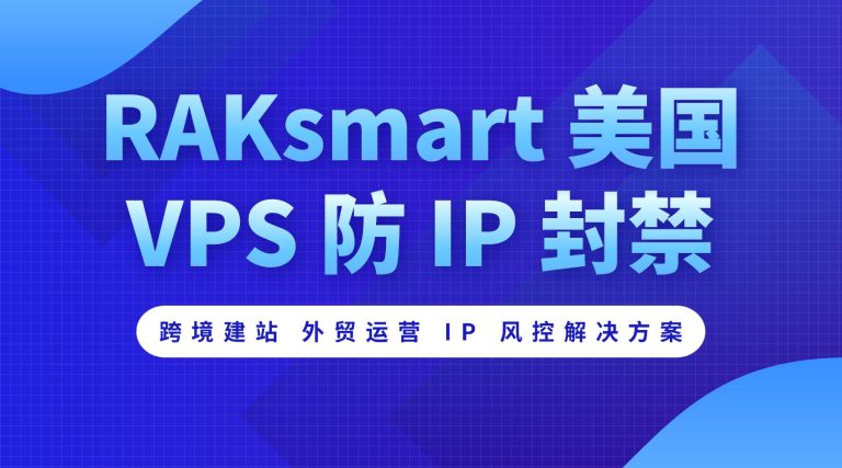 RAKsmart 美国 VPS 防 IP 封禁：跨境建站 外贸运营 IP 风控解决方案