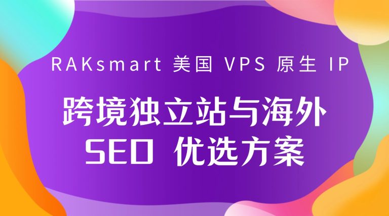 RAKsmart 美国 VPS 原生 IP 跨境独立站与海外 SEO 优选方案