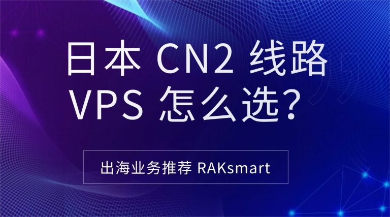日本 CN2 线路 VPS 怎么选？出海业务推荐 RAKsmart