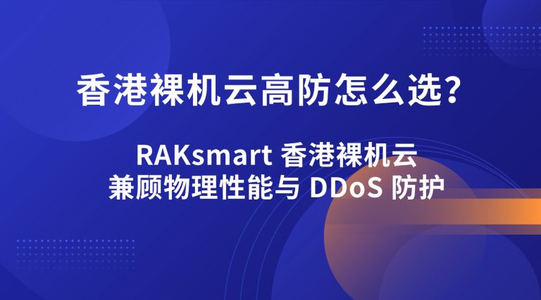 香港裸机云高防怎么选？RAKsmart 香港裸机云兼顾物理性能与 DDoS 防护