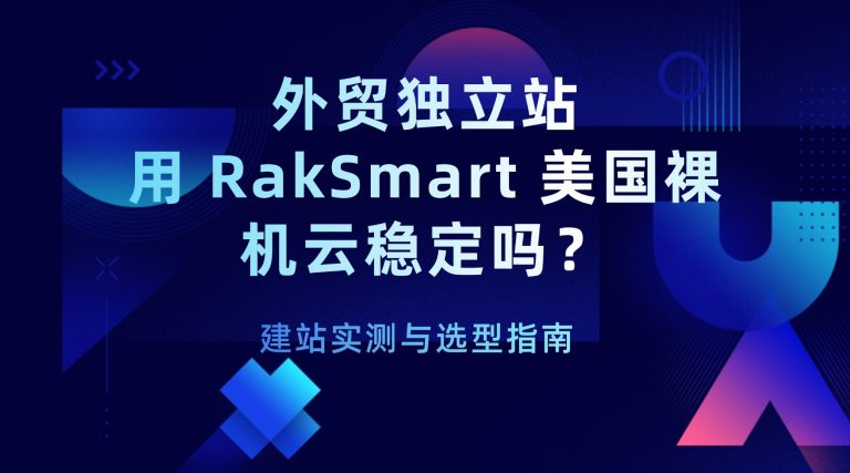 外贸独立站用 RakSmart 美国裸机云稳定吗？建站实测与选型指南