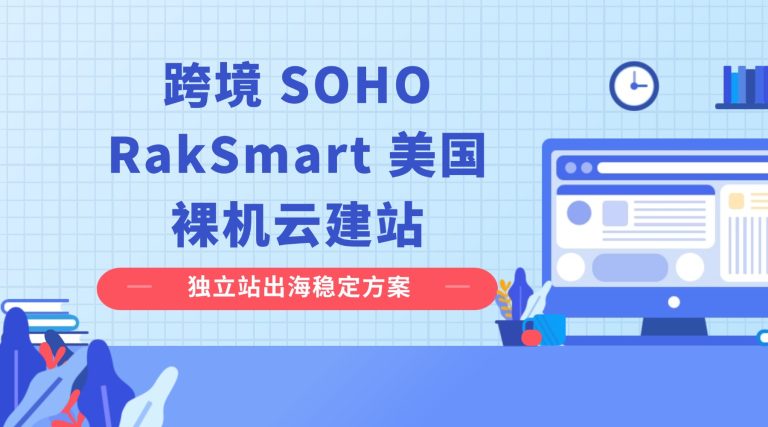跨境 SOHO RakSmart 美国裸机云建站：独立站出海稳定方案