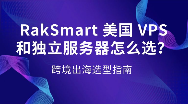 RakSmart 美国 VPS 和独立服务器怎么选？跨境出海选型指南