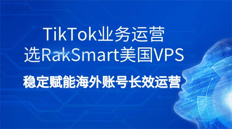 TikTok业务运营选RakSmart美国VPS 稳定赋能海外账号长效运营